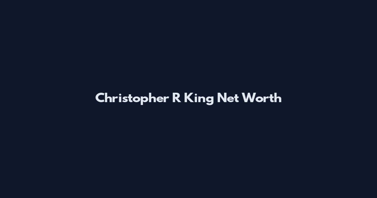 Christopher R King Net Worth