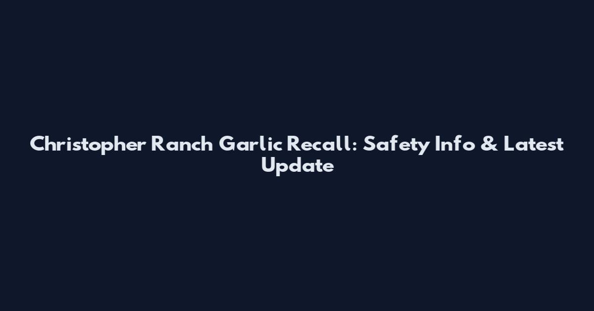 Christopher Ranch Garlic Recall: Safety Info & Latest Update