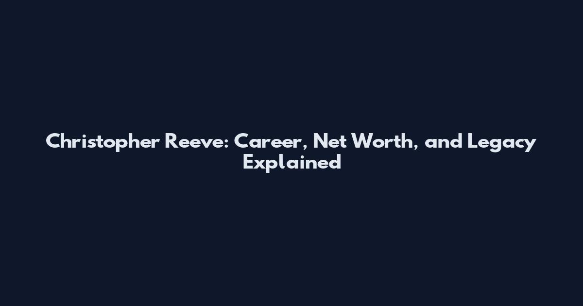 Christopher Reeve: Career, Net Worth, and Legacy Explained