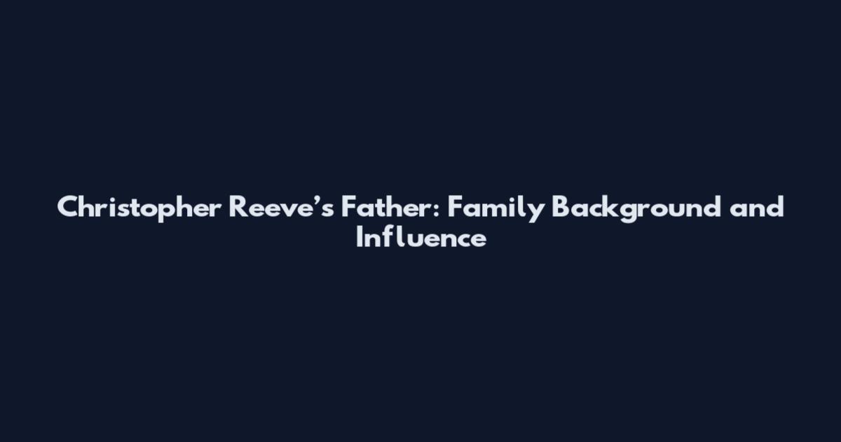 Christopher Reeve’s Father: Family Background and Influence