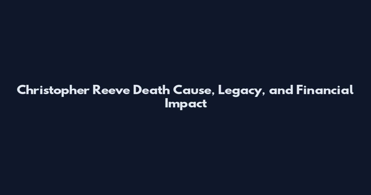 Christopher Reeve Death Cause, Legacy, and Financial Impact
