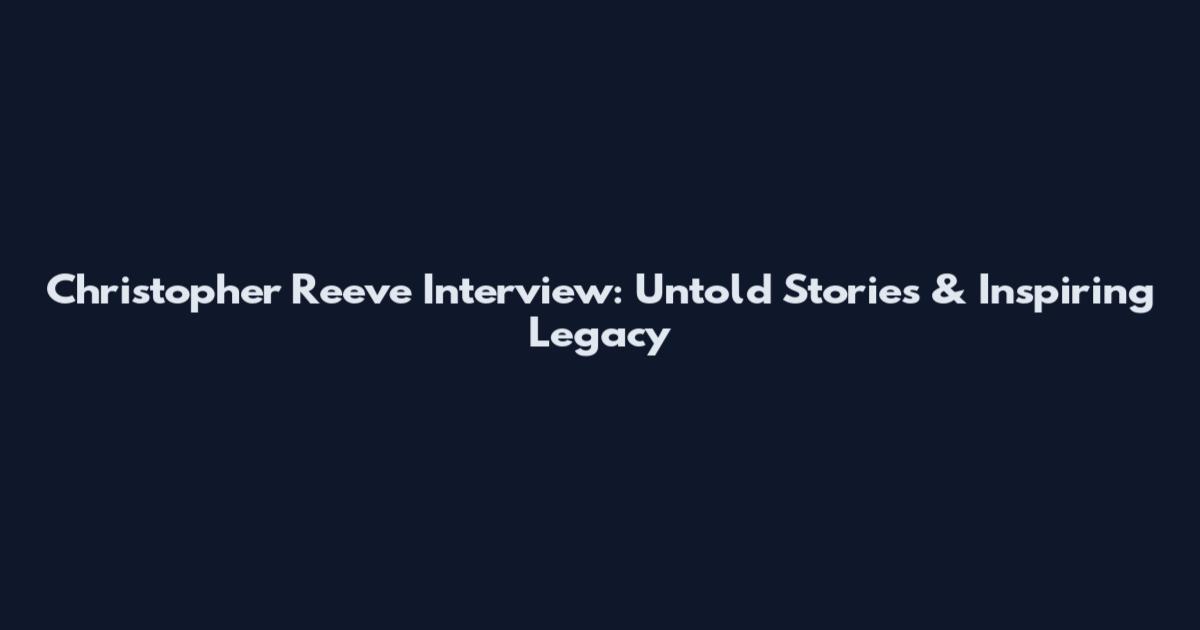 Christopher Reeve Interview: Untold Stories & Inspiring Legacy