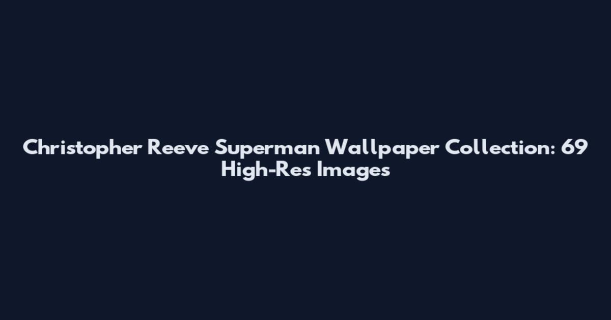 Christopher Reeve Superman Wallpaper Collection: 69 High-Res Images