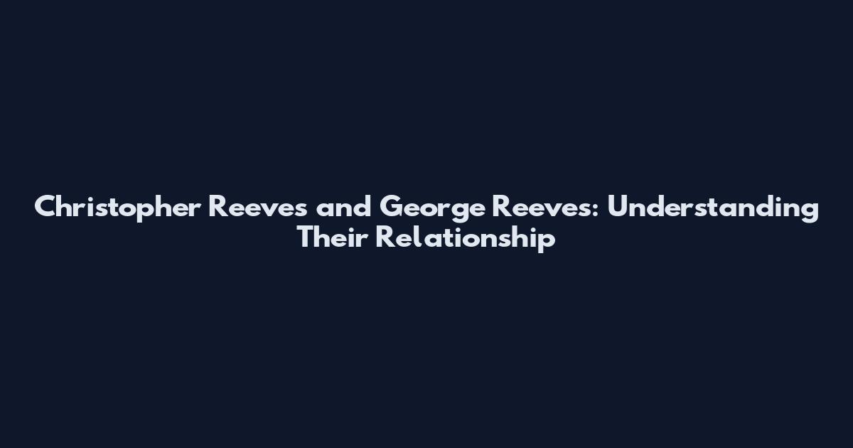 Christopher Reeves and George Reeves: Understanding Their Relationship