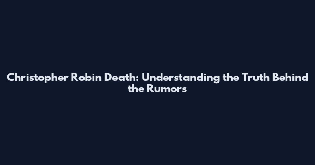 Christopher Robin Death: Understanding the Truth Behind the Rumors