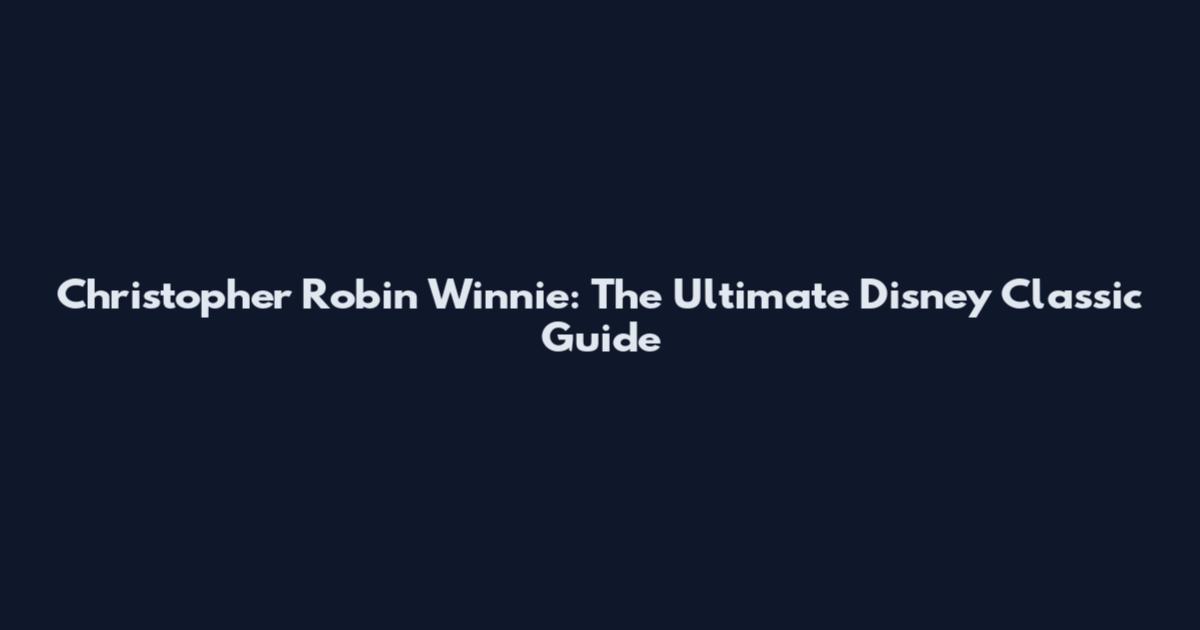 Christopher Robin Winnie: The Ultimate Disney Classic Guide