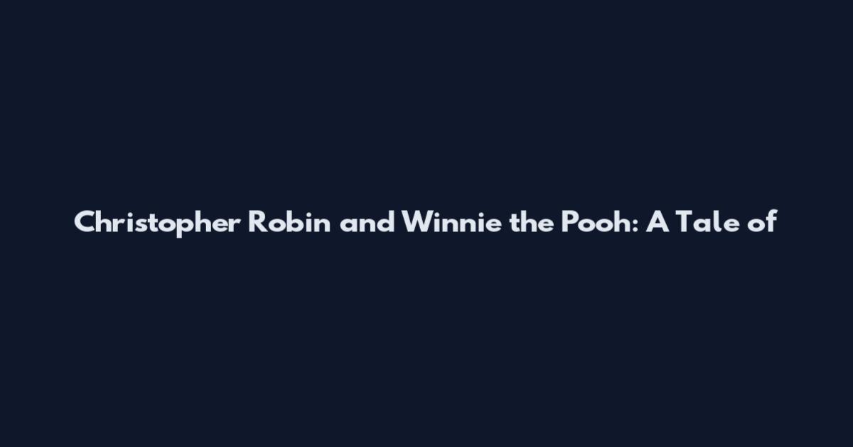 Christopher Robin and Winnie the Pooh: A Tale of