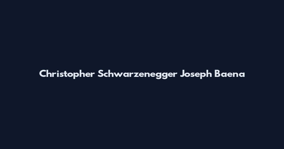 Christopher Schwarzenegger Joseph Baena
