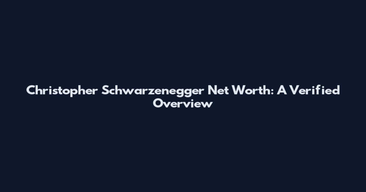 Christopher Schwarzenegger Net Worth: A Verified Overview