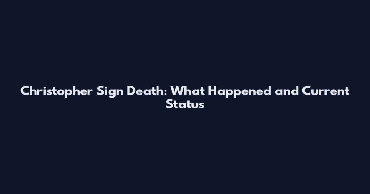 Christopher Sign Death: What Happened and Current Status