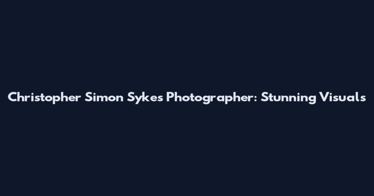 Christopher Simon Sykes Photographer: Stunning Visuals