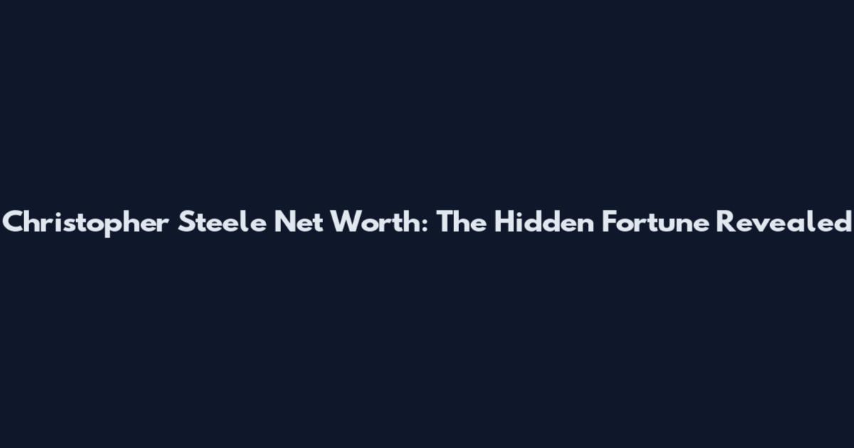 Christopher Steele Net Worth: The Hidden Fortune Revealed