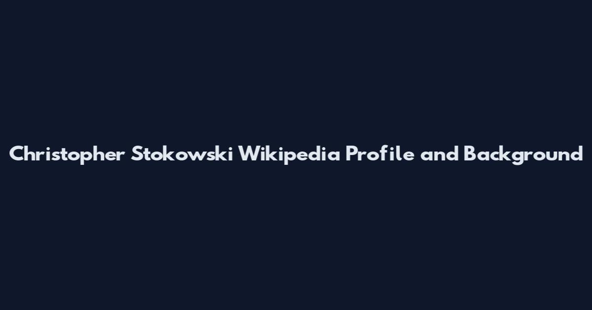 Christopher Stokowski Wikipedia Profile and Background