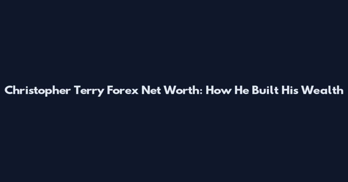 Christopher Terry Forex Net Worth: How He Built His Wealth