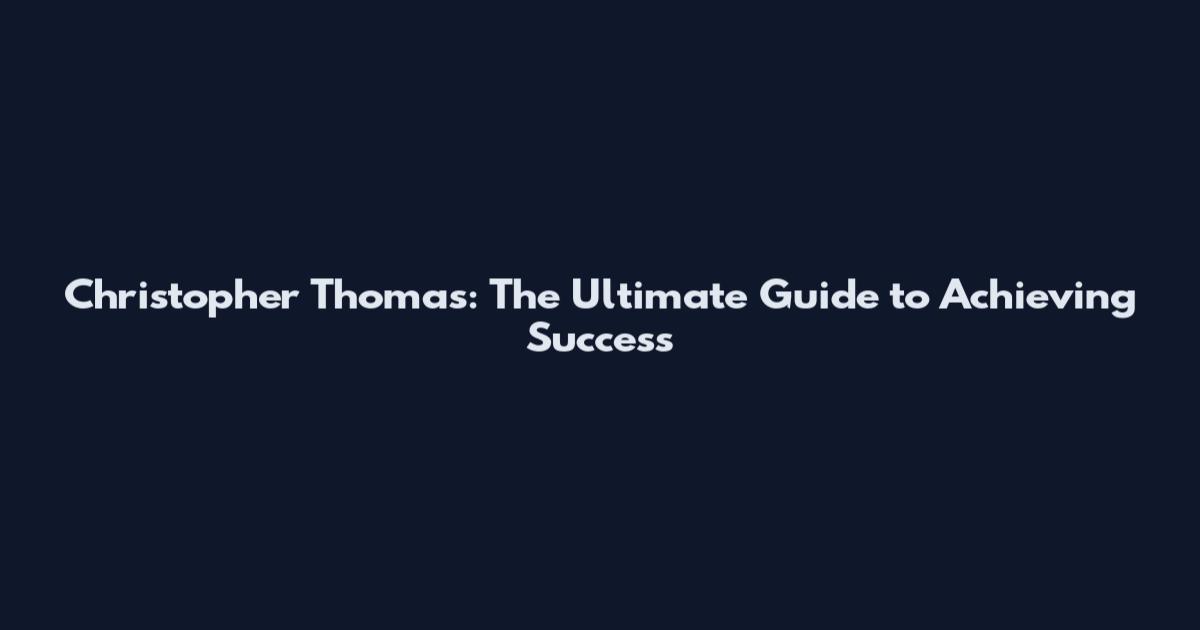 Christopher Thomas: The Ultimate Guide to Achieving Success