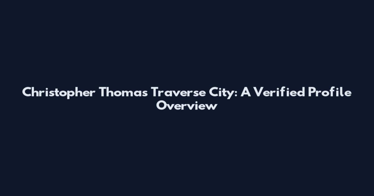 Christopher Thomas Traverse City: A Verified Profile Overview