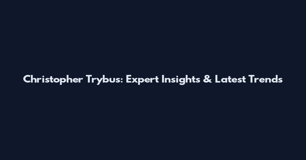 Christopher Trybus: Expert Insights & Latest Trends