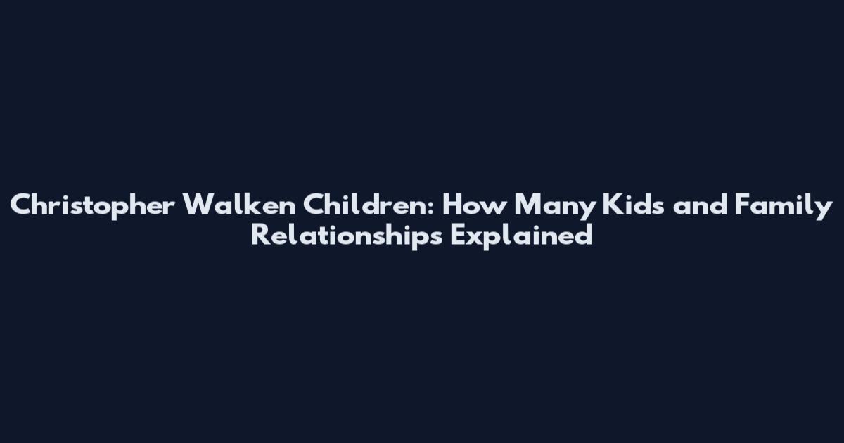 Christopher Walken Children: How Many Kids and Family Relationships Explained
