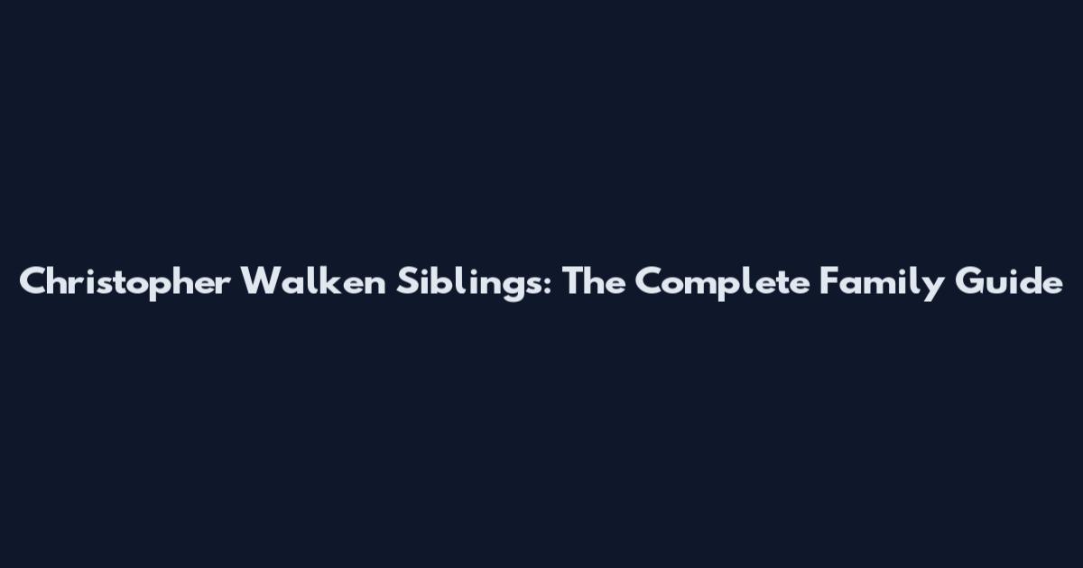 Christopher Walken Siblings: The Complete Family Guide