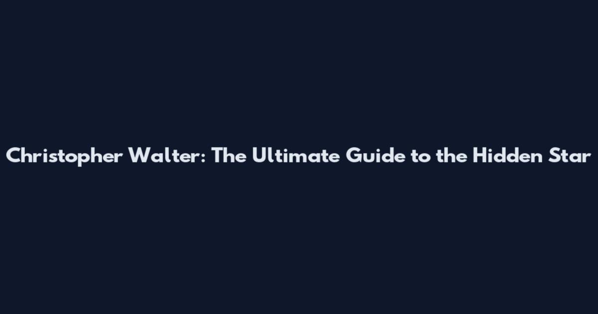 Christopher Walter: The Ultimate Guide to the Hidden Star