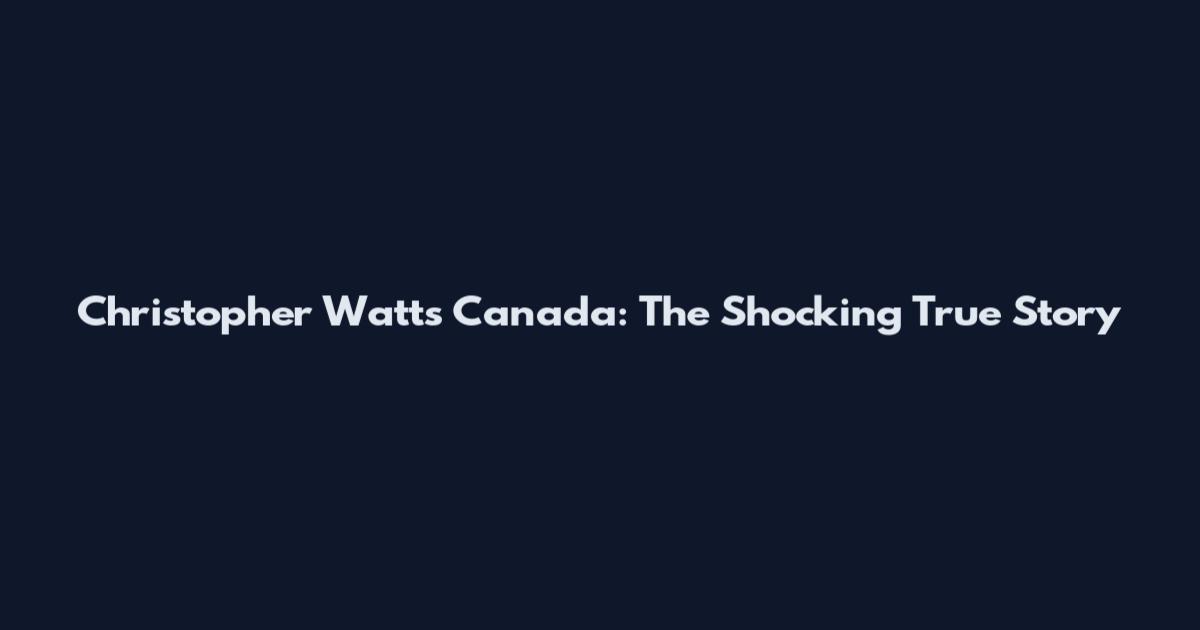 Christopher Watts Canada: The Shocking True Story