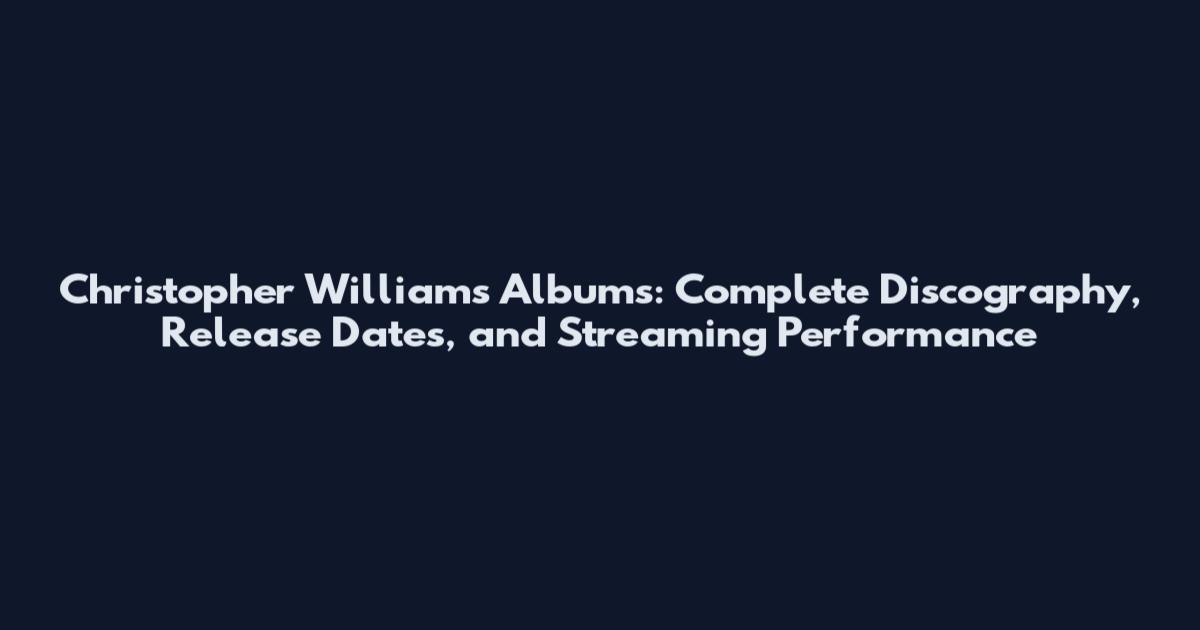 Christopher Williams Albums: Complete Discography, Release Dates, and Streaming Performance
