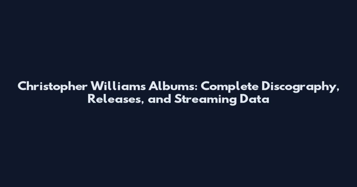 Christopher Williams Albums: Complete Discography, Releases, and Streaming Data