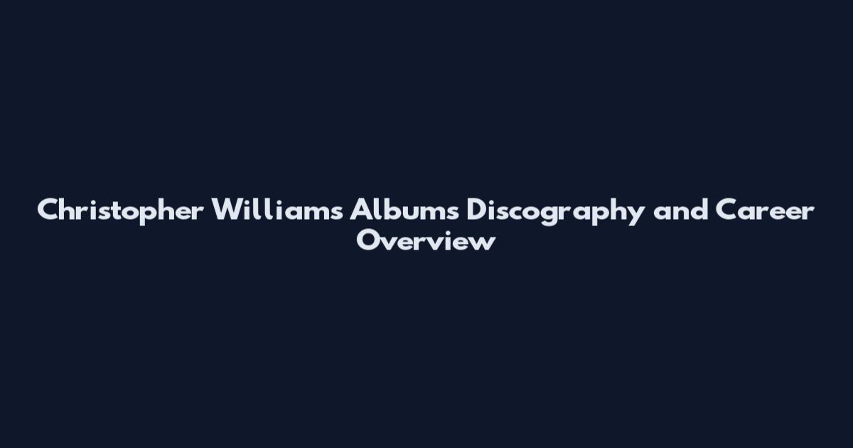 Christopher Williams Albums Discography and Career Overview