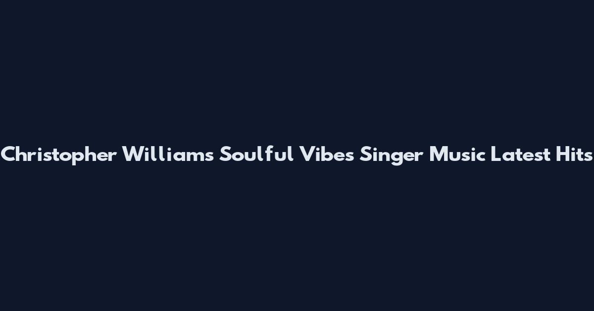 Christopher Williams Soulful Vibes Singer Music Latest Hits