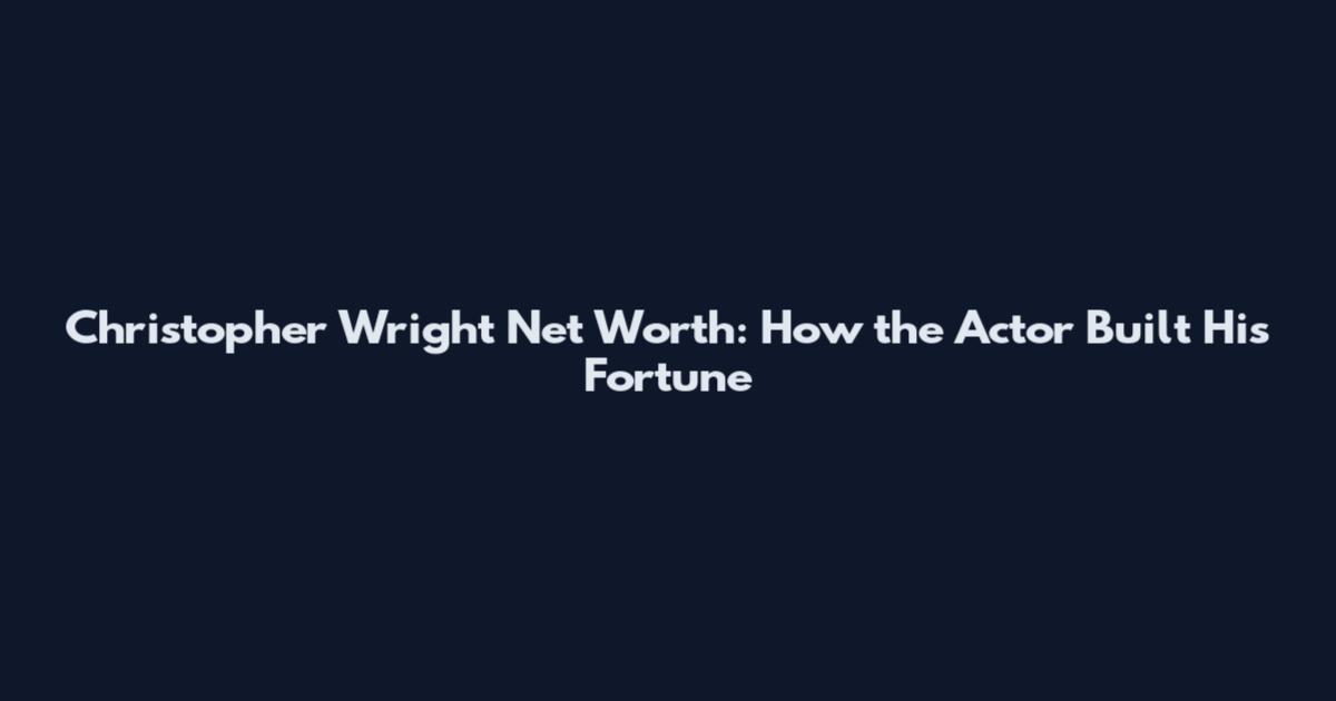 Christopher Wright Net Worth: How the Actor Built His Fortune