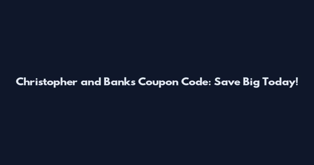 Christopher and Banks Coupon Code: Save Big Today!