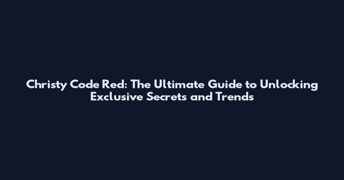 Christy Code Red: The Ultimate Guide to Unlocking Exclusive Secrets and Trends