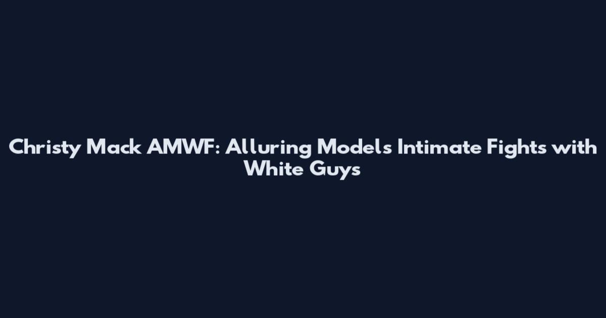 Christy Mack AMWF: Alluring Model's Intimate Fights with White Guys