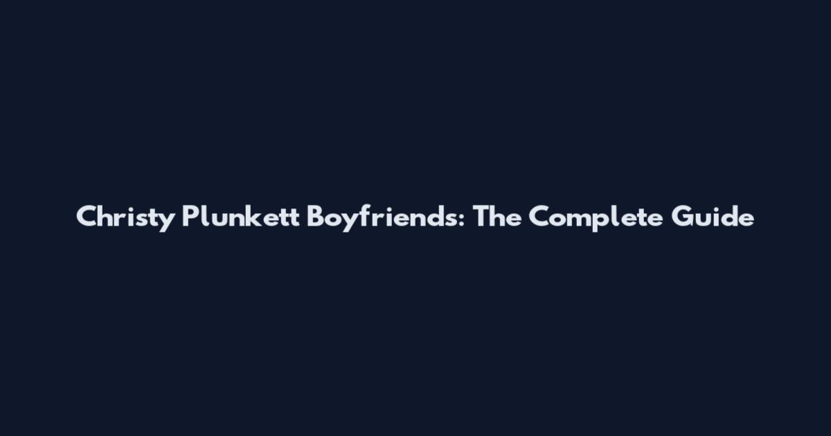 Christy Plunkett Boyfriends: The Complete Guide