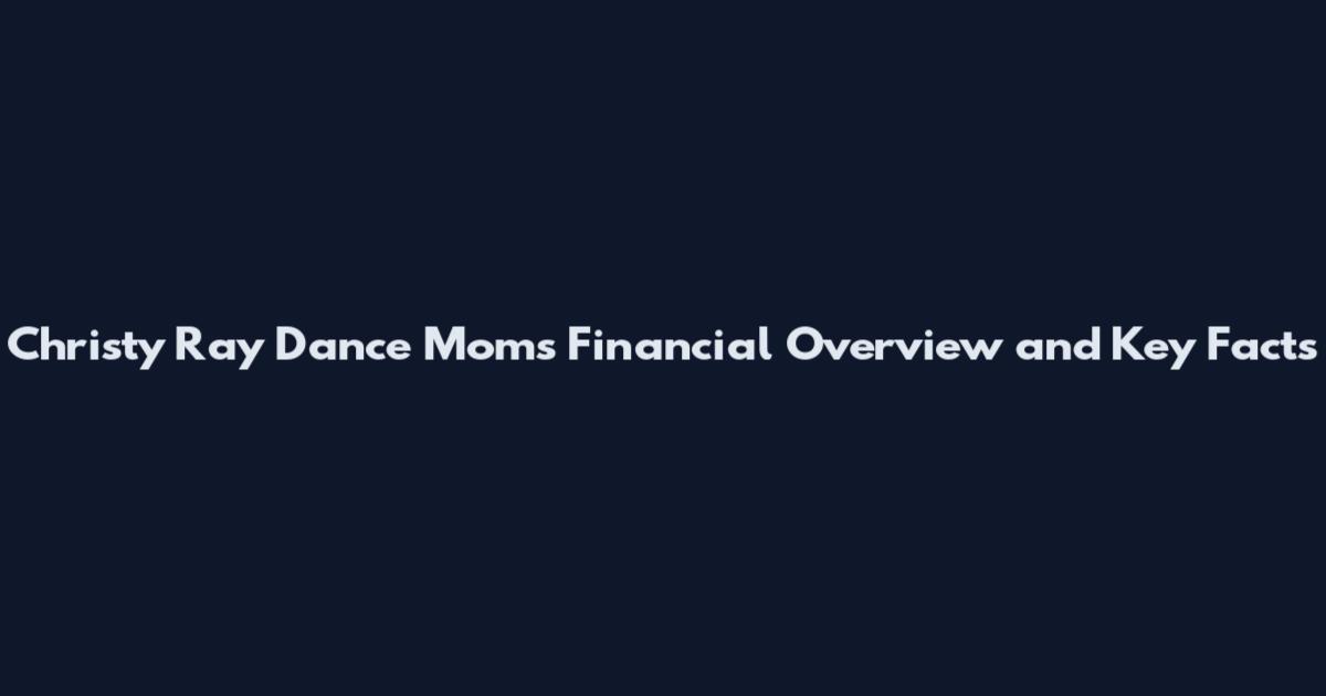 Christy Ray Dance Moms Financial Overview and Key Facts