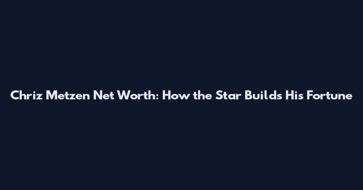 Chriz Metzen Net Worth: How the Star Builds His Fortune