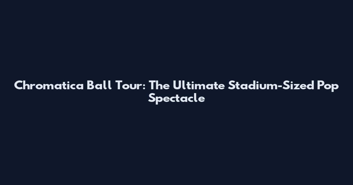 Chromatica Ball Tour: The Ultimate Stadium-Sized Pop Spectacle