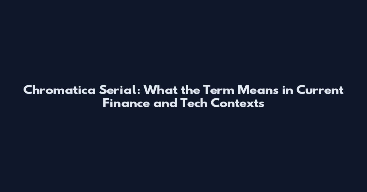 Chromatica Serial: What the Term Means in Current Finance and Tech Contexts