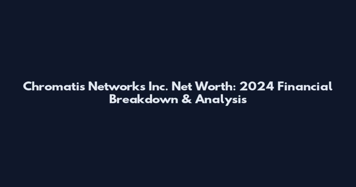 Chromatis Networks Inc. Net Worth: 2024 Financial Breakdown & Analysis