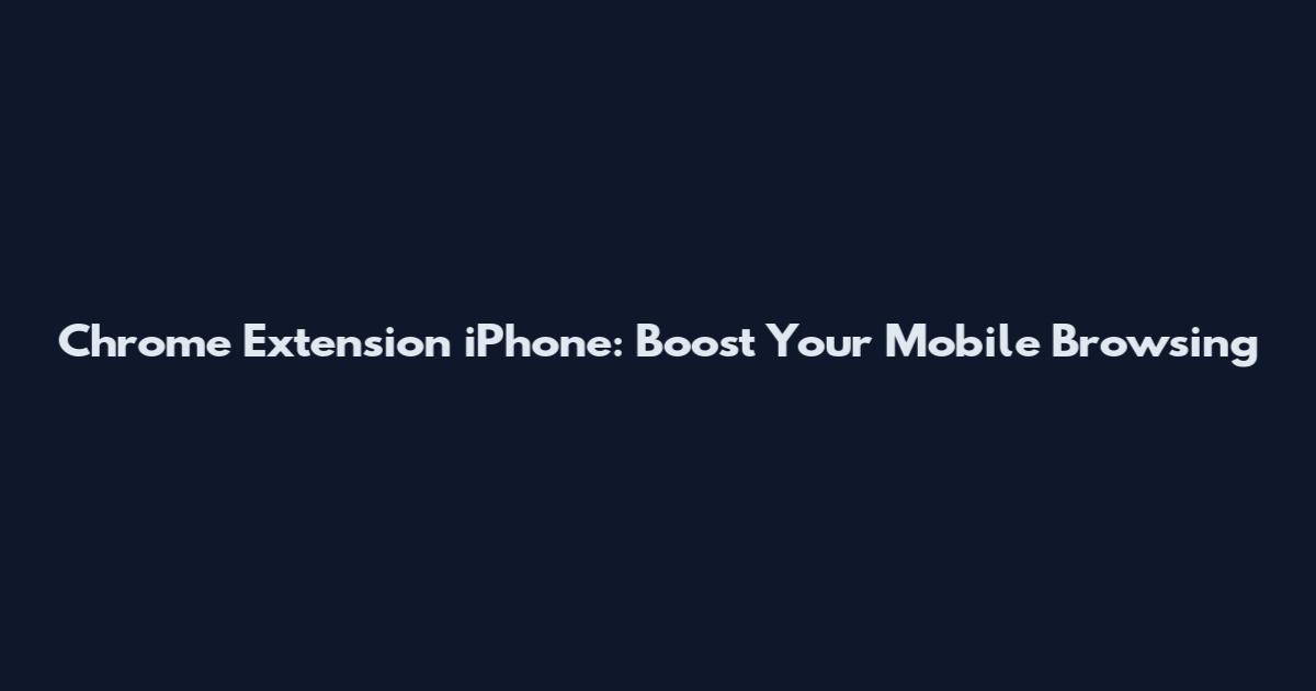 Chrome Extension iPhone: Boost Your Mobile Browsing