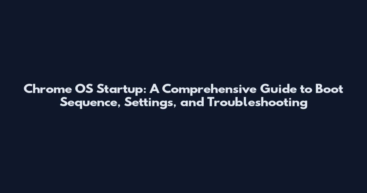 Chrome OS Startup: A Comprehensive Guide to Boot Sequence, Settings, and Troubleshooting