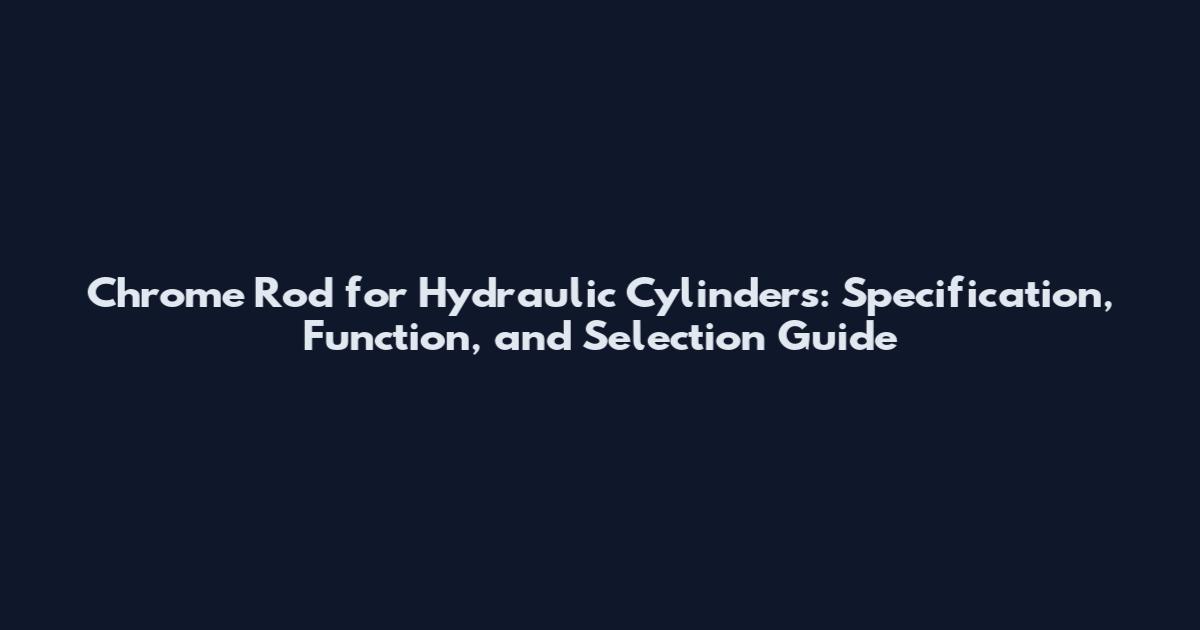 Chrome Rod for Hydraulic Cylinders: Specification, Function, and Selection Guide