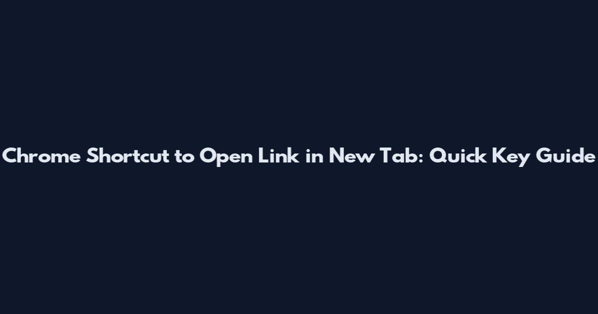 Chrome Shortcut to Open Link in New Tab: Quick Key Guide