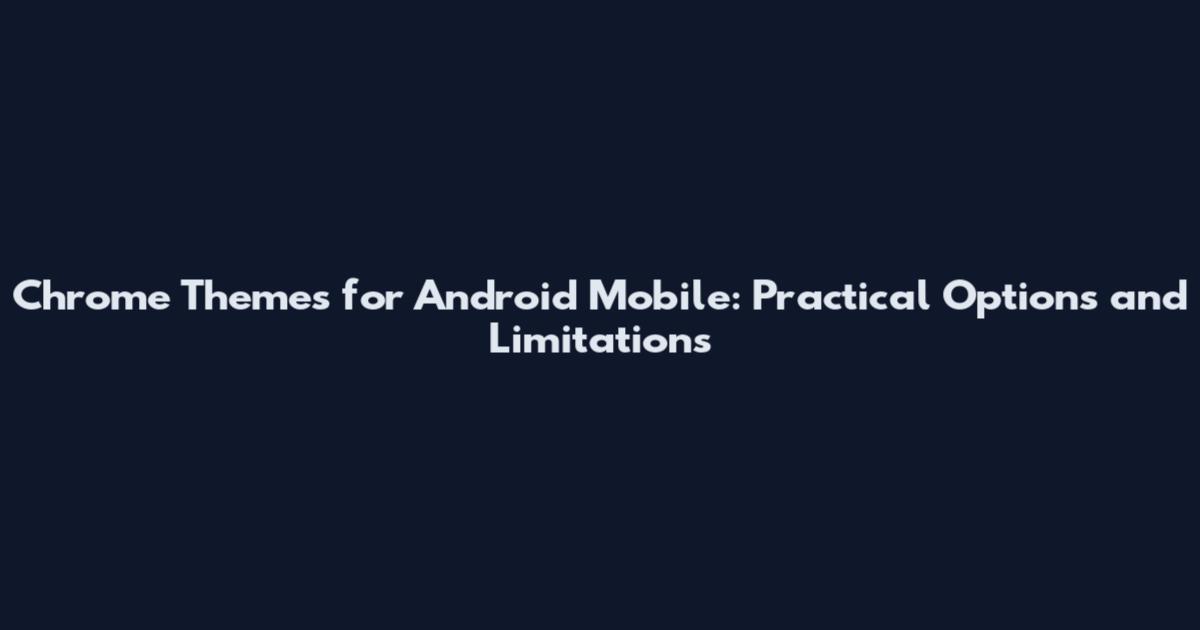 Chrome Themes for Android Mobile: Practical Options and Limitations