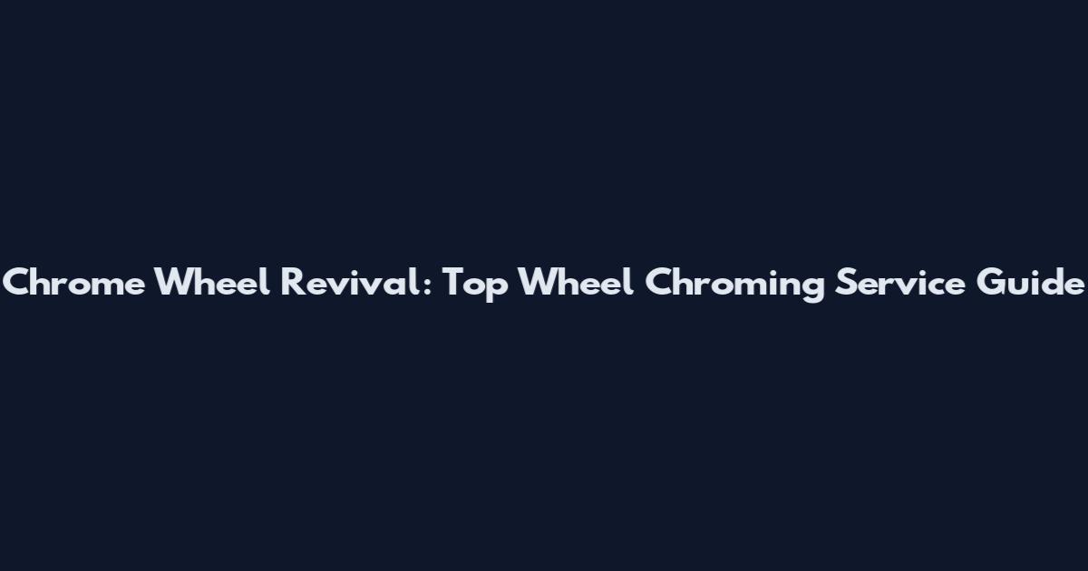 Chrome Wheel Revival: Top Wheel Chroming Service Guide