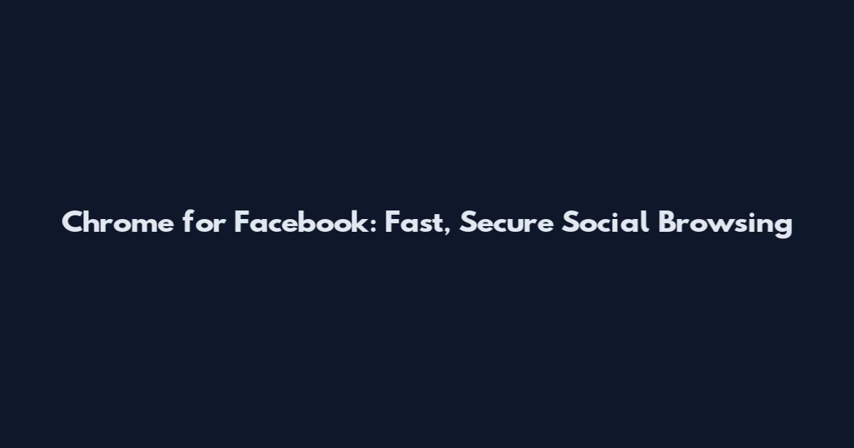 Chrome for Facebook: Fast, Secure Social Browsing