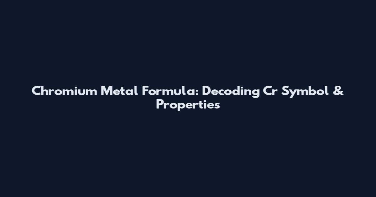 Chromium Metal Formula: Decoding Cr Symbol & Properties