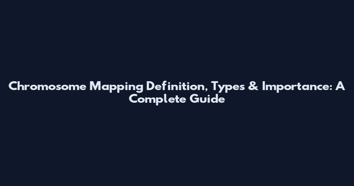 Chromosome Mapping Definition, Types & Importance: A Complete Guide