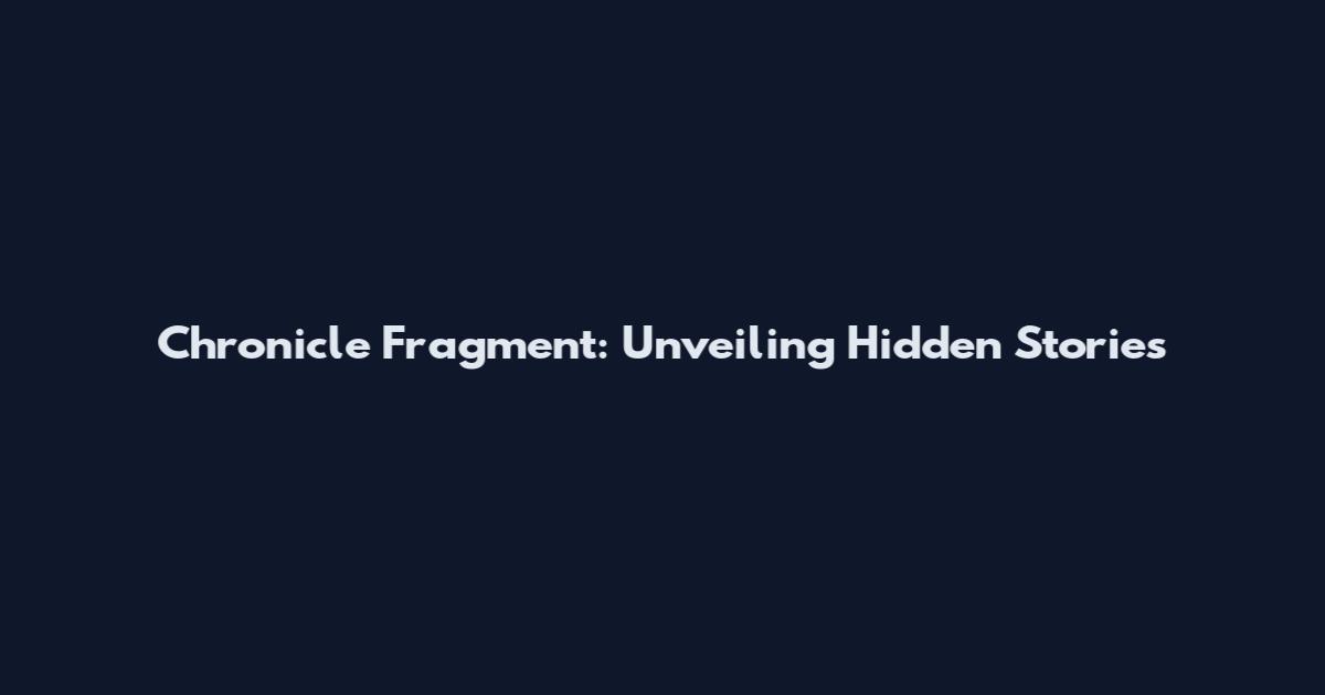 Chronicle Fragment: Unveiling Hidden Stories