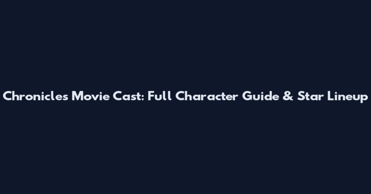 Chronicles Movie Cast: Full Character Guide & Star Lineup